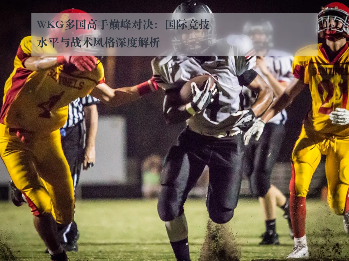 WKG多国高手巅峰对决：国际竞技水平与战术风格深度解析
